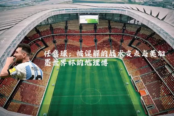 任意球：被误解的战术支点与美加墨世界杯的地理博弈