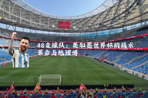 48支球队：美加墨世界杯的战术革命与地理博弈