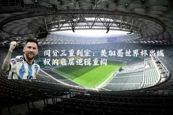 同分三重判定：美加墨世界杯出线权的底层逻辑重构
