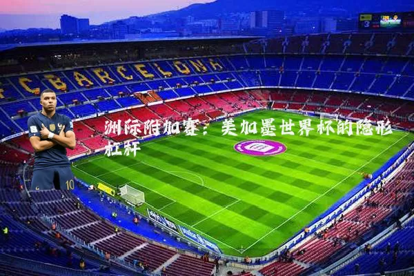 洲际附加赛：美加墨世界杯的隐形杠杆