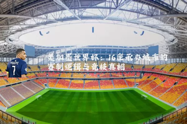 美加墨世界杯:16座承办城市的赛制逻辑与竞技真相