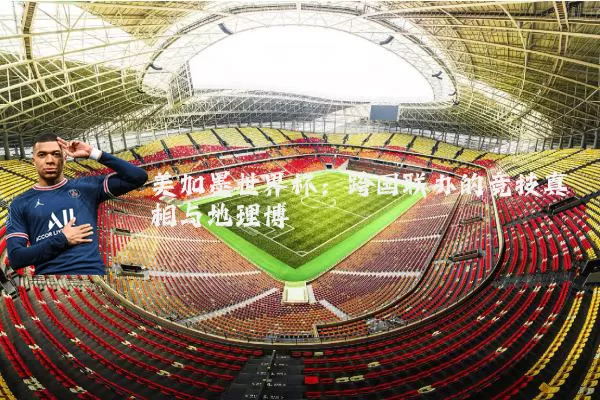 美加墨世界杯：跨国联办的竞技真相与地理博弈