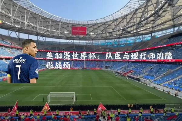 美加墨世界杯：队医与理疗师的隐形战场