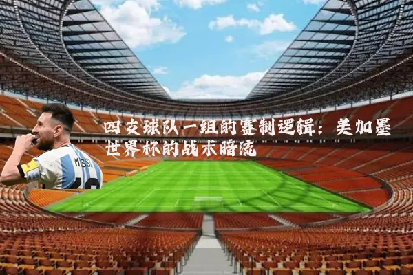 四支球队一组的赛制逻辑：美加墨世界杯的战术暗流