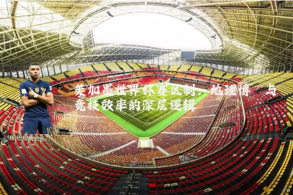 美加墨世界杯赛区制:地理博弈与竞技效率的深层逻辑