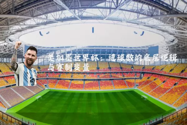 美加墨世界杯:进球数的底层逻辑与赛制变量