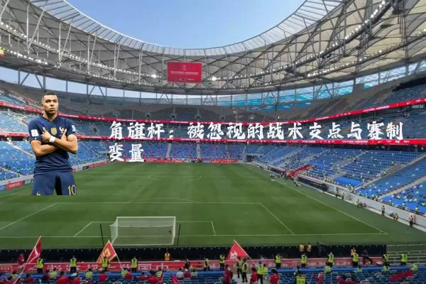 角旗杆：被忽视的战术支点与赛制变量