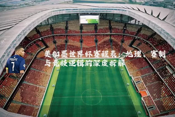 美加墨世界杯赛程表：地理、赛制与竞技逻辑的深度拆解