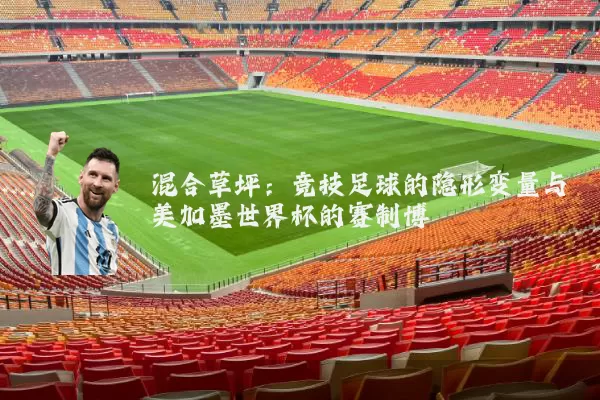 混合草坪：竞技足球的隐形变量与美加墨世界杯的赛制博弈